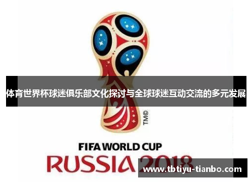 体育世界杯球迷俱乐部文化探讨与全球球迷互动交流的多元发展