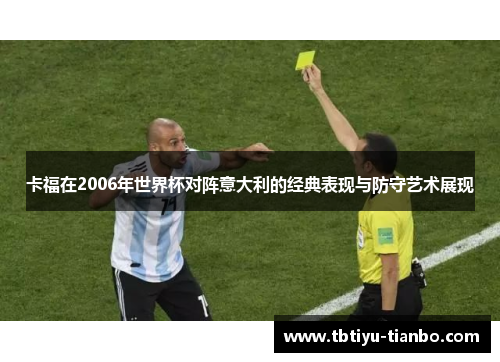 卡福在2006年世界杯对阵意大利的经典表现与防守艺术展现