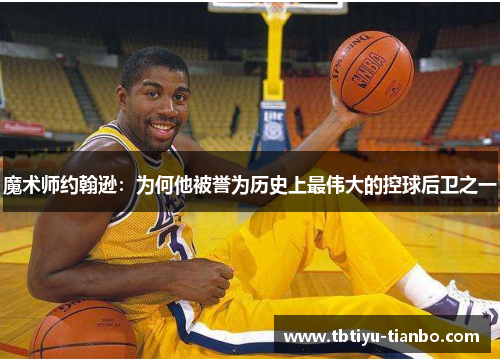 魔术师约翰逊：为何他被誉为历史上最伟大的控球后卫之一