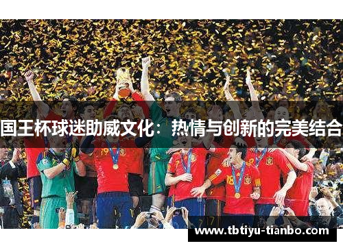 国王杯球迷助威文化：热情与创新的完美结合
