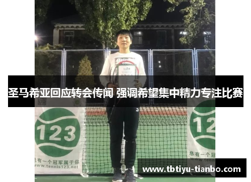 圣马希亚回应转会传闻 强调希望集中精力专注比赛