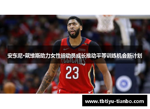 安东尼·戴维斯助力女性运动员成长推动平等训练机会新计划