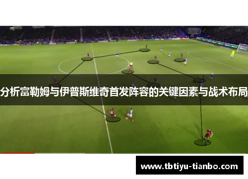 分析富勒姆与伊普斯维奇首发阵容的关键因素与战术布局