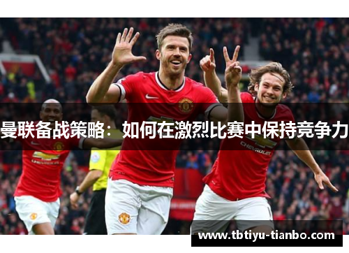 曼联备战策略：如何在激烈比赛中保持竞争力