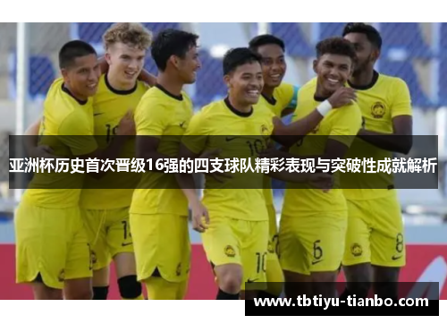 亚洲杯历史首次晋级16强的四支球队精彩表现与突破性成就解析