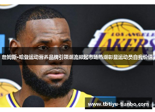 詹姆斯·哈登运动营养品牌引领潮流掀起市场热潮彰显运动员自我价值