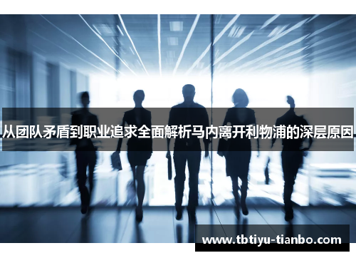 从团队矛盾到职业追求全面解析马内离开利物浦的深层原因