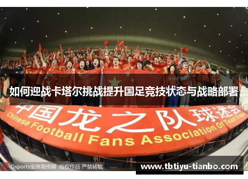 如何迎战卡塔尔挑战提升国足竞技状态与战略部署 如何迎战卡塔尔挑战提升国足竞技状态与战略部署