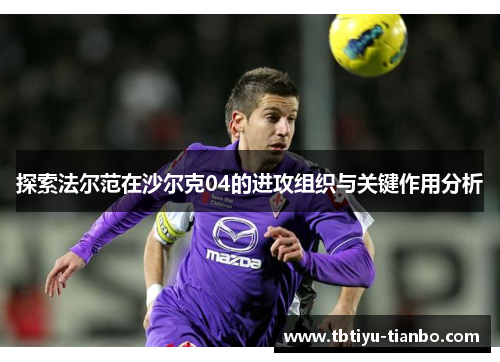 探索法尔范在沙尔克04的进攻组织与关键作用分析