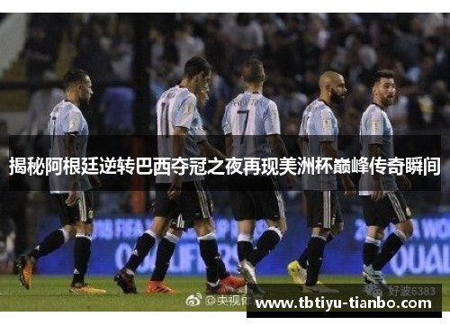 揭秘阿根廷逆转巴西夺冠之夜再现美洲杯巅峰传奇瞬间