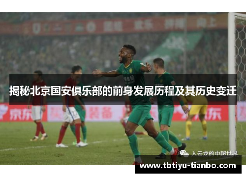 揭秘北京国安俱乐部的前身发展历程及其历史变迁